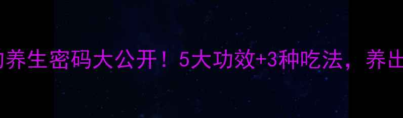 雪草根的养生密码大公开5大功效3种吃法养出好气色