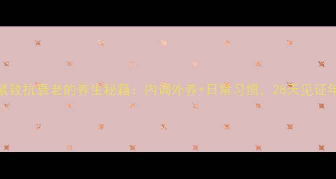 面部紧致抗衰老的养生秘籍内调外养日常习惯28天见证年轻肌