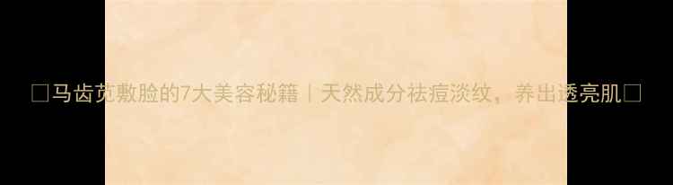 图片 ✨马齿苋敷脸的7大美容秘籍｜天然成分祛痘淡纹，养出透亮肌✨