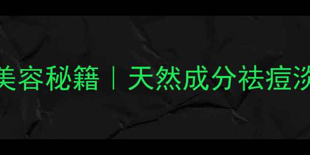 马齿苋敷脸的7大美容秘籍天然成分祛痘淡纹养出透亮肌