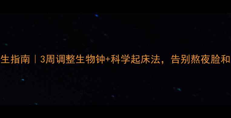 图片 ✨高中生养生指南｜3周调整生物钟+科学起床法，告别熬夜脸和上课犯困！