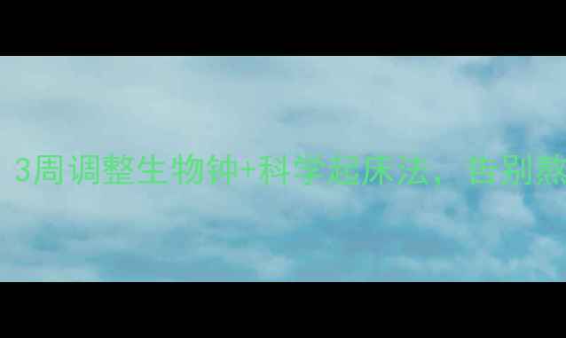 高中生养生指南3周调整生物钟科学起床法告别熬夜脸和上课犯困