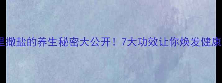 鱼缸里撒盐的养生秘密大公开7大功效让你焕发健康活力