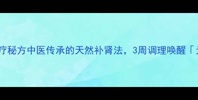 鸡蛋壮阳食疗秘方中医传承的天然补肾法3周调理唤醒元气男