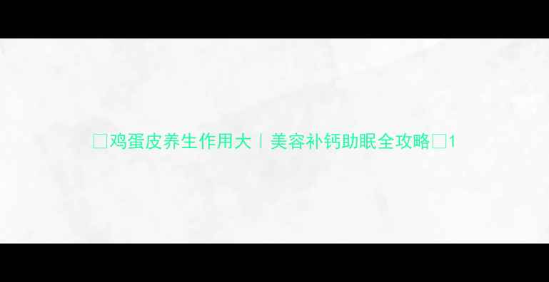 图片 ✨鸡蛋皮养生作用大｜美容补钙助眠全攻略🌟1