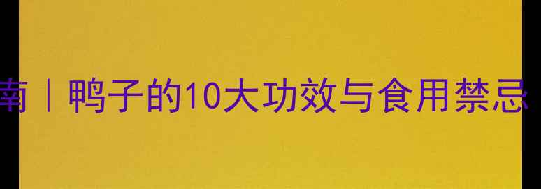 鸭肉养生指南鸭子的10大功效与食用禁忌附食谱
