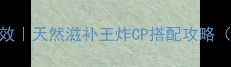 麻鱼鳔的隐藏功效天然滋补王炸CP搭配攻略附3大养生食谱