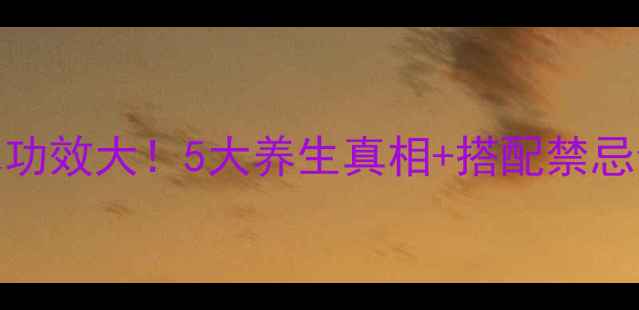 黄芪花旗参泡水功效大5大养生真相搭配禁忌全附饮用指南