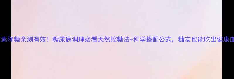黄连素降糖亲测有效糖尿病调理必看天然控糖法科学搭配公式糖友也能吃出健康血糖