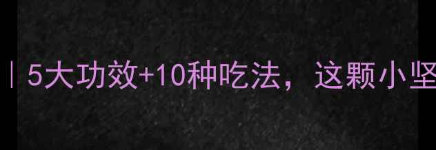 图片 ✨黑榄角养生全攻略｜5大功效+10种吃法，这颗小坚果竟是养生界黑马🌟
