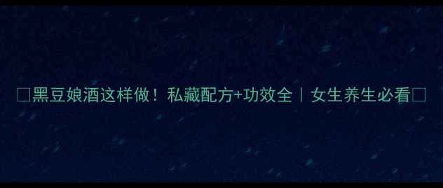 图片 ✨黑豆娘酒这样做！私藏配方+功效全｜女生养生必看🌿