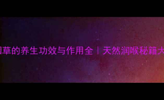 图片 一利咽草的养生功效与作用全｜天然润喉秘籍大公开2