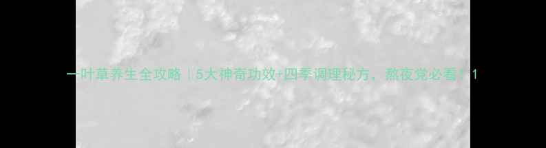 一叶草养生全攻略5大神奇功效四季调理秘方熬夜党必看