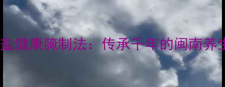 一夜埕鱼低盐健康腌制法传承千年的闽南养生食疗秘方