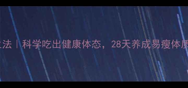 图片 一日三餐养生法｜科学吃出健康体态，28天养成易瘦体质（附食谱）1