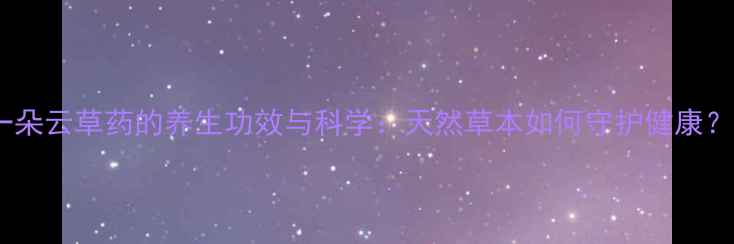 一朵云草药的养生功效与科学天然草本如何守护健康