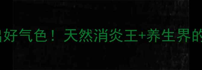 一杯蒲公英茶喝出好气色天然消炎王养生界的小绿宝石全攻略