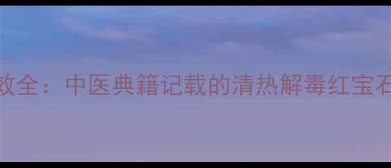 一点红养生功效全中医典籍记载的清热解毒红宝石如何守护健康