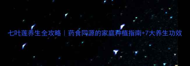 图片 七叶莲养生全攻略｜药食同源的家庭种植指南+7大养生功效