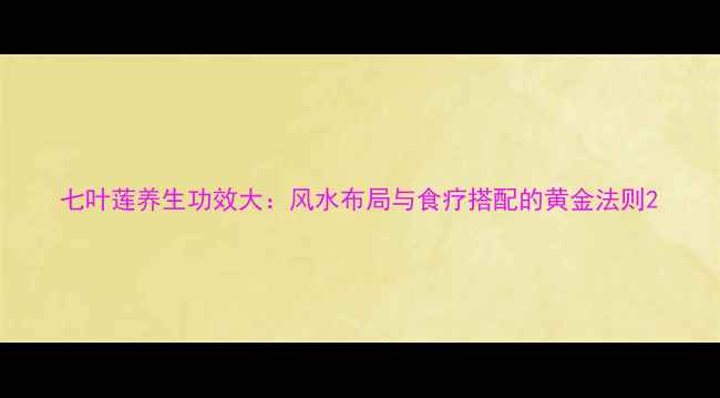 七叶莲养生功效大风水布局与食疗搭配的黄金法则