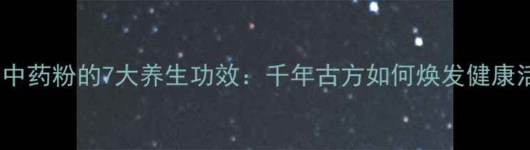 图片 七子白中药粉的7大养生功效：千年古方如何焕发健康活力？2