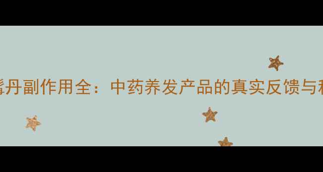 图片 七宝美髯丹副作用全：中药养发产品的真实反馈与科学建议