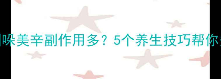 图片 万特力吲哚美辛副作用多？5个养生技巧帮你安全调理
