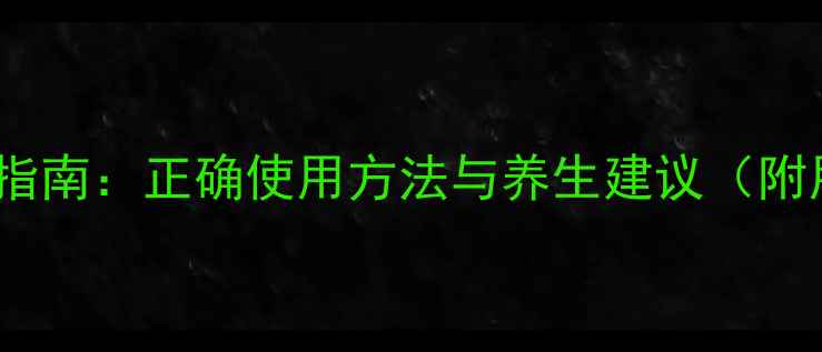 万艾可科学调理指南正确使用方法与养生建议附用药注意事项