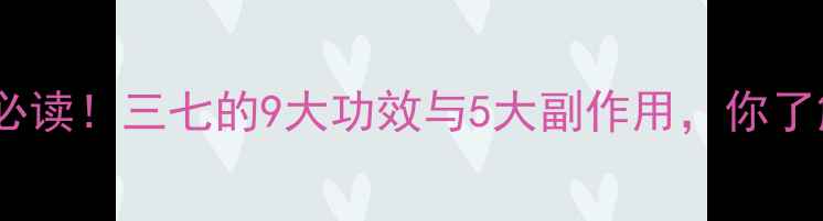 图片 三七养生必读！三七的9大功效与5大副作用，你了解多少？1