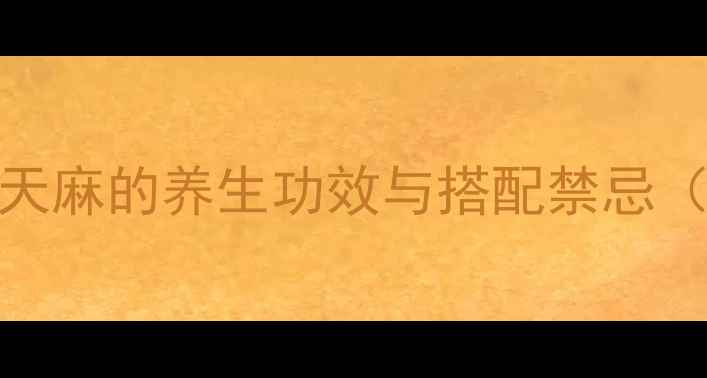 三七和天麻的养生功效与搭配禁忌权威