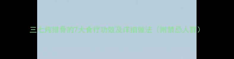 三七炖排骨的7大食疗功效及详细做法附禁忌人群
