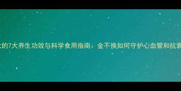 三七的7大养生功效与科学食用指南金不换如何守护心血管和抗衰老