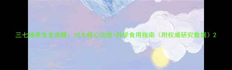 图片 三七秧养生全攻略：10大核心功效+科学食用指南（附权威研究数据）2