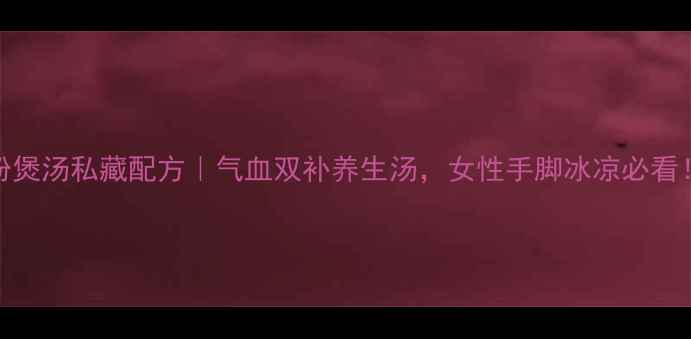 图片 三七粉煲汤私藏配方｜气血双补养生汤，女性手脚冰凉必看！🌿💖