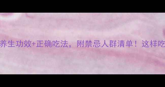 三七粉的7大养生功效正确吃法附禁忌人群清单这样吃效果翻倍