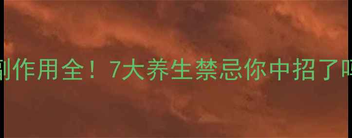 三七花副作用全7大养生禁忌你中招了吗