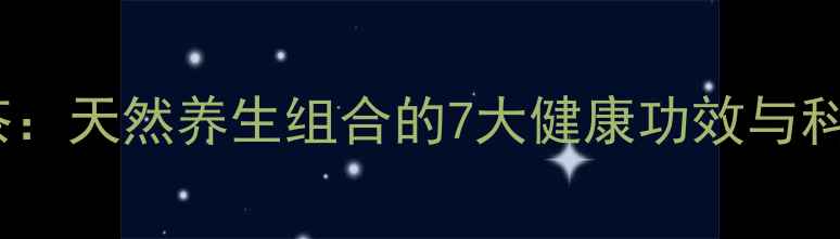 三七花枸杞茶天然养生组合的7大健康功效与科学饮用指南