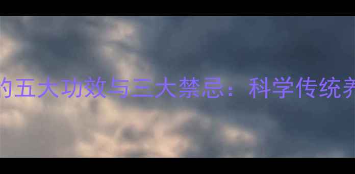 三七配石斛的五大功效与三大禁忌科学传统养生黄金组合