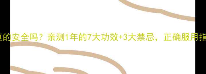 三叶青粉真的安全吗亲测1年的7大功效3大禁忌正确服用指南来了