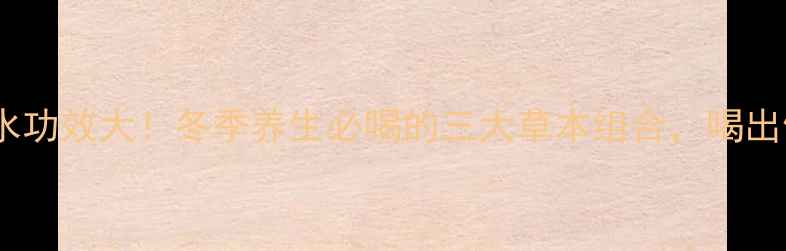 三君子茶泡水功效大冬季养生必喝的三大草本组合喝出健康好气色