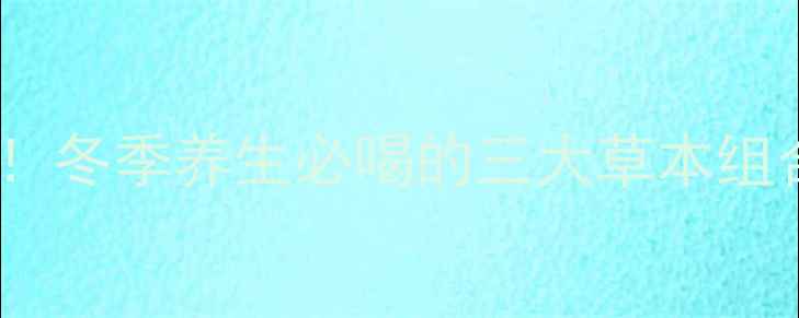 图片 三君子茶泡水功效大！冬季养生必喝的三大草本组合，喝出健康好气色2