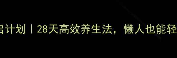 图片 三周元气重启计划｜28天高效养生法，懒人也能轻松get年轻态
