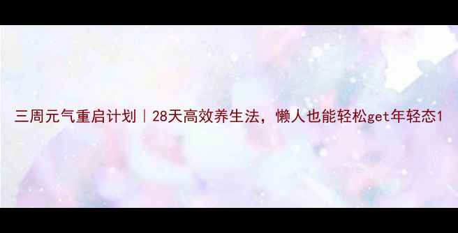 三周元气重启计划28天高效养生法懒人也能轻松get年轻态