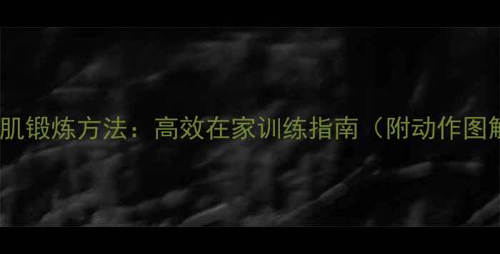 三头肌锻炼方法高效在家训练指南附动作图解