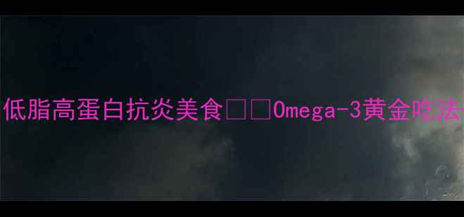 三文鱼养生全攻略低脂高蛋白抗炎美食Omega-3黄金吃法心血管保养秘籍