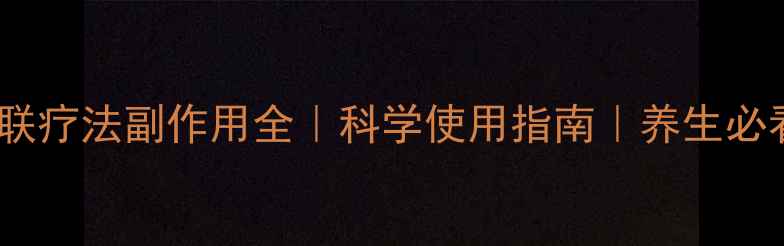 三联疗法副作用全科学使用指南养生必看