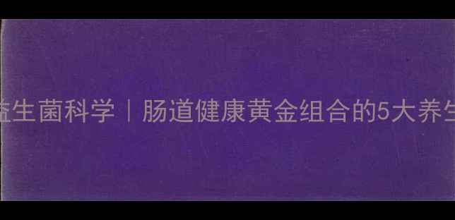 图片 三联益生菌科学｜肠道健康黄金组合的5大养生真相