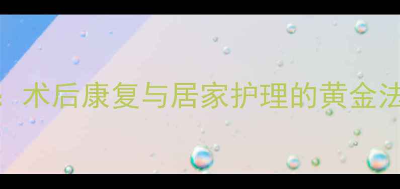三腔胃管三个头作用全术后康复与居家护理的黄金法则附详细操作指南
