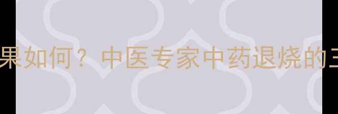 图片 三臣散退烧效果如何？中医专家中药退烧的三大黄金法则1