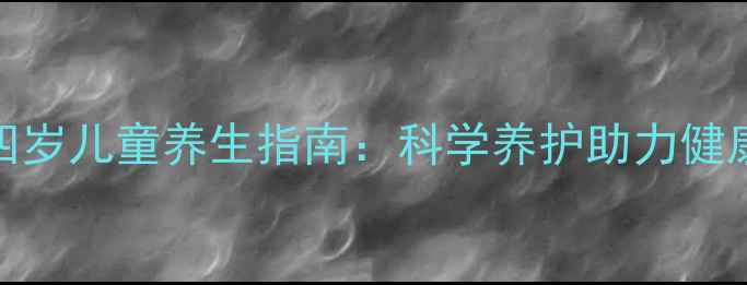 三至四岁儿童养生指南科学养护助力健康成长